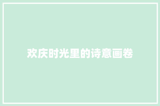 欢庆时光里的诗意画卷