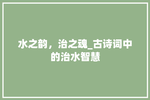 水之韵，治之魂_古诗词中的治水智慧