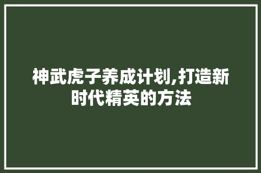 神武虎子养成计划,打造新时代精英的方法