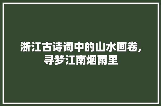 浙江古诗词中的山水画卷,寻梦江南烟雨里