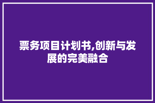 票务项目计划书,创新与发展的完美融合