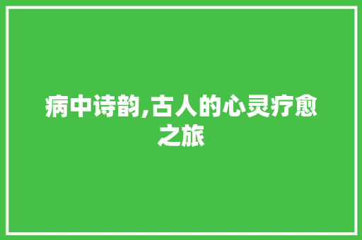 病中诗韵,古人的心灵疗愈之旅