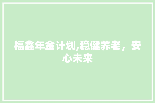 福鑫年金计划,稳健养老，安心未来