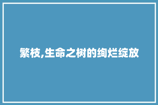繁枝,生命之树的绚烂绽放