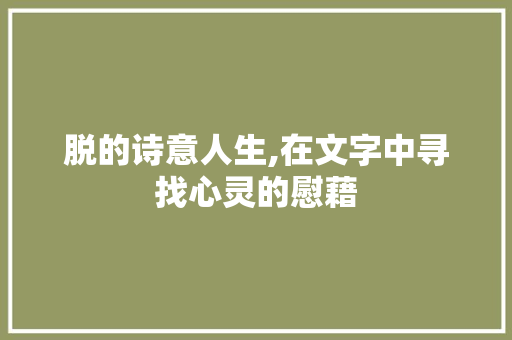 脱的诗意人生,在文字中寻找心灵的慰藉