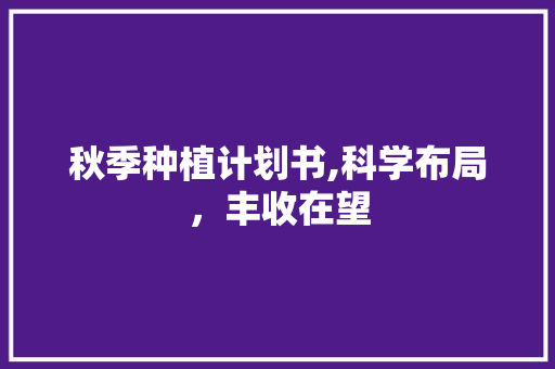 秋季种植计划书,科学布局，丰收在望