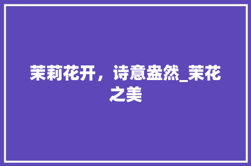 茉莉花开，诗意盎然_茉花之美