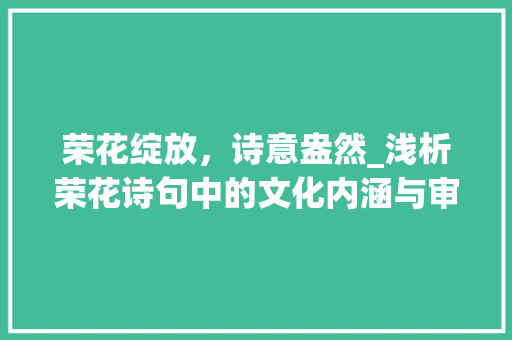 荣花绽放，诗意盎然_浅析荣花诗句中的文化内涵与审美价值