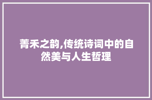 菁禾之韵,传统诗词中的自然美与人生哲理