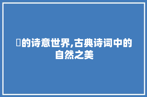 蛖的诗意世界,古典诗词中的自然之美
