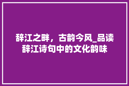 辞江之畔，古韵今风_品读辞江诗句中的文化韵味