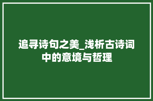 追寻诗句之美_浅析古诗词中的意境与哲理
