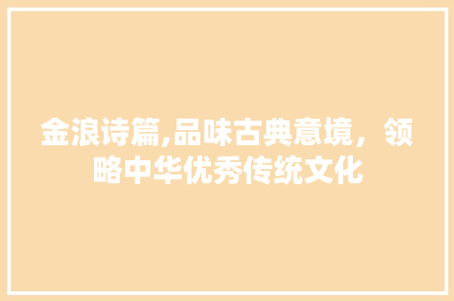 金浪诗篇,品味古典意境，领略中华优秀传统文化