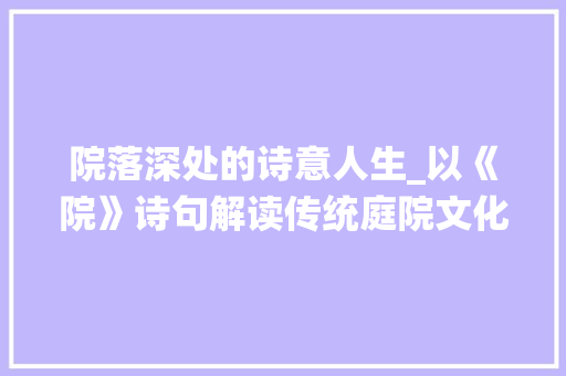院落深处的诗意人生_以《院》诗句解读传统庭院文化 名人名言