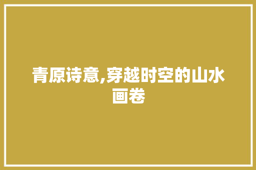 青原诗意,穿越时空的山水画卷 成语大全