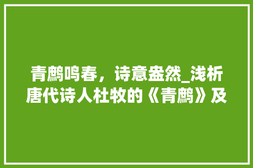 青鹧鸣春，诗意盎然_浅析唐代诗人杜牧的《青鹧》及其艺术特色