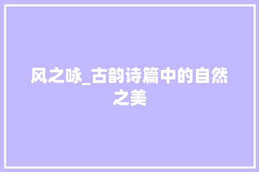 风之咏_古韵诗篇中的自然之美