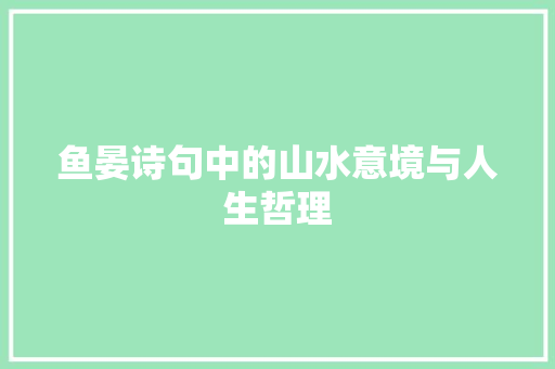 鱼晏诗句中的山水意境与人生哲理 工作总结