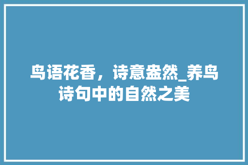 鸟语花香，诗意盎然_养鸟诗句中的自然之美 个人简历