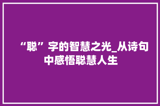 “聪”字的智慧之光_从诗句中感悟聪慧人生
