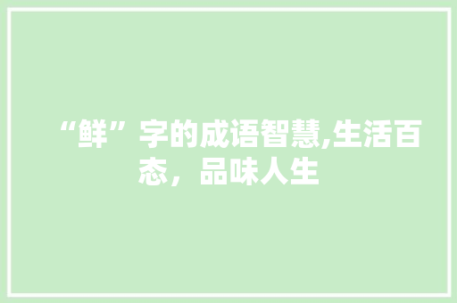 “鲜”字的成语智慧,生活百态，品味人生 国学经典