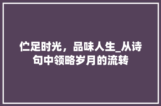 伫足时光，品味人生_从诗句中领略岁月的流转