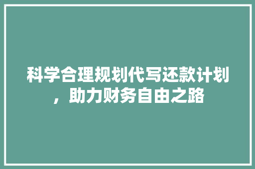 科学合理规划代写还款计划，助力财务自由之路