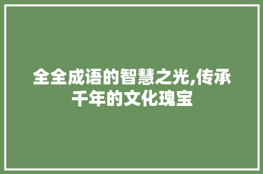 全全成语的智慧之光,传承千年的文化瑰宝 名人名言
