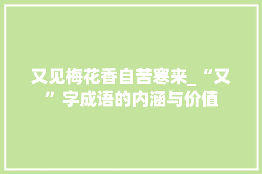 又见梅花香自苦寒来_“又”字成语的内涵与价值