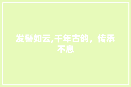 发髻如云,千年古韵，传承不息 合同范本