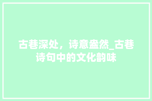 古巷深处，诗意盎然_古巷诗句中的文化韵味