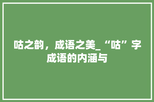咕之韵，成语之美_“咕”字成语的内涵与