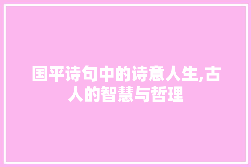 国平诗句中的诗意人生,古人的智慧与哲理