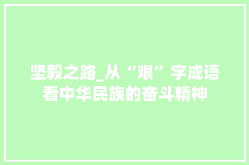 坚毅之路_从“艰”字成语看中华民族的奋斗精神
