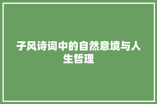 子风诗词中的自然意境与人生哲理