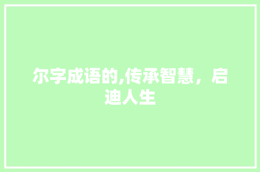 尔字成语的,传承智慧，启迪人生