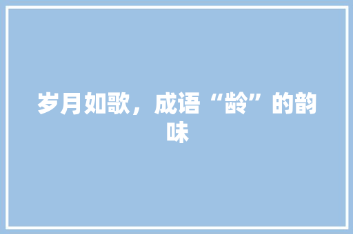 岁月如歌，成语“龄”的韵味
