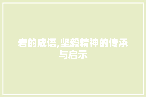 岩的成语,坚毅精神的传承与启示