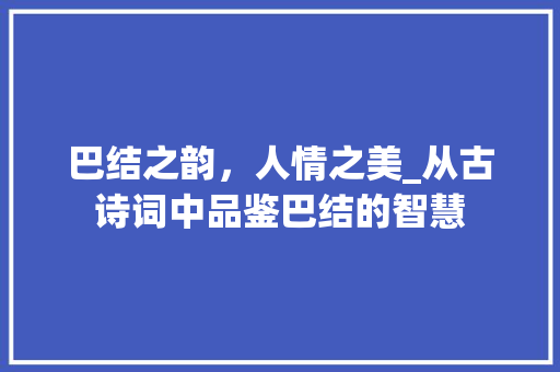巴结之韵，人情之美_从古诗词中品鉴巴结的智慧 成语大全