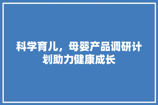 科学育儿，母婴产品调研计划助力健康成长