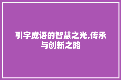 引字成语的智慧之光,传承与创新之路