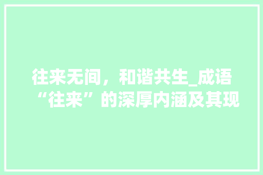 往来无间，和谐共生_成语“往来”的深厚内涵及其现实意义 诗词鉴赏