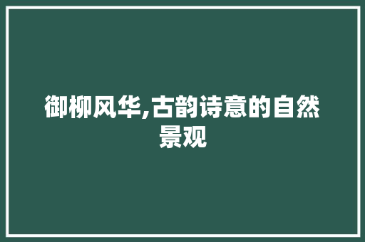 御柳风华,古韵诗意的自然景观