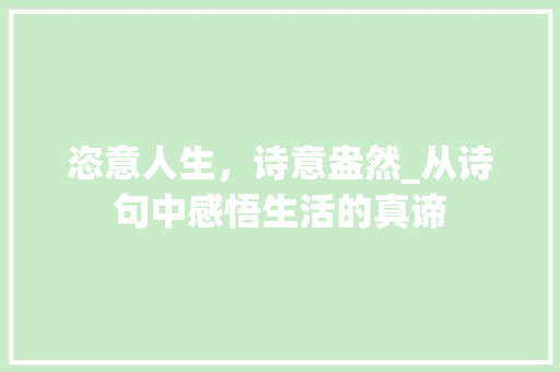 恣意人生，诗意盎然_从诗句中感悟生活的真谛