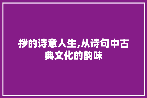 拶的诗意人生,从诗句中古典文化的韵味