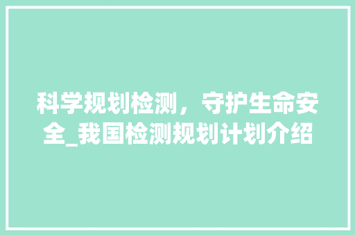 科学规划检测，守护生命安全_我国检测规划计划介绍