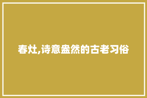 春灶,诗意盎然的古老习俗