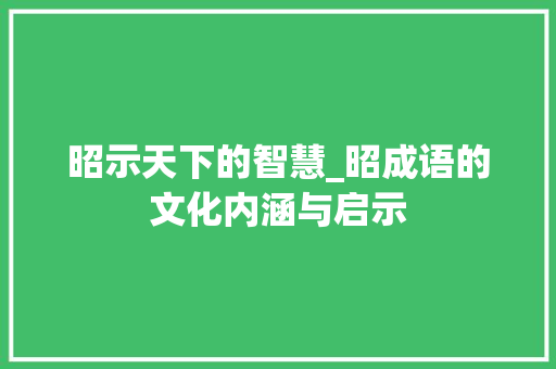 昭示天下的智慧_昭成语的文化内涵与启示