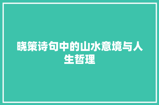 晓策诗句中的山水意境与人生哲理