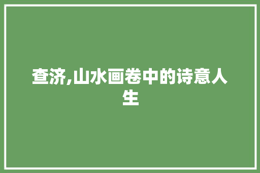 查济,山水画卷中的诗意人生
